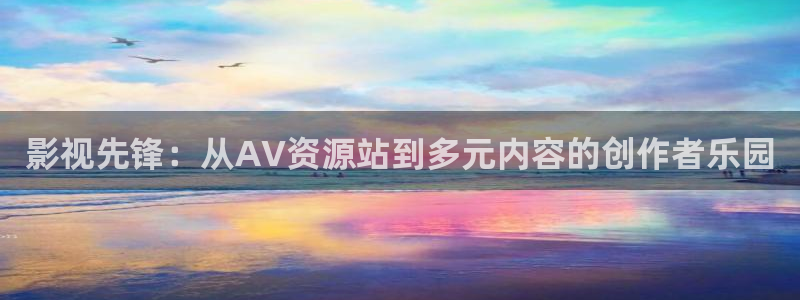 影视先锋：从AV资源站到多元内容的创作者乐园