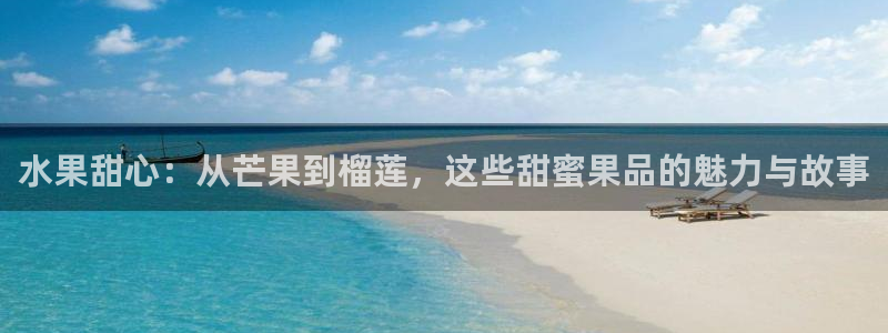 水果甜心：从芒果到榴莲，这些甜蜜果品的魅力与故事