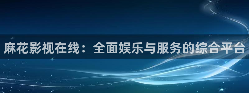 麻花影视在线：全面娱乐与服务的综合平台