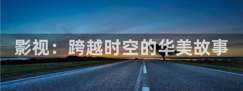 影视：跨越时空的华美故事