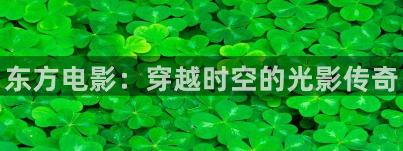 东方电影：穿越时空的光影传奇